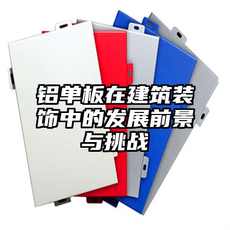 铝单板在建筑装饰中的发展前景与挑战