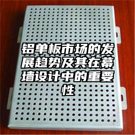 铝单板市场的发展趋势及其在幕墙设计中的重要性