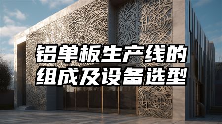 铝单板生产线的组成及设备选型