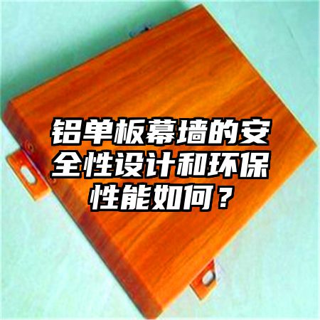 铝单板幕墙的安全性设计和环保性能如何？