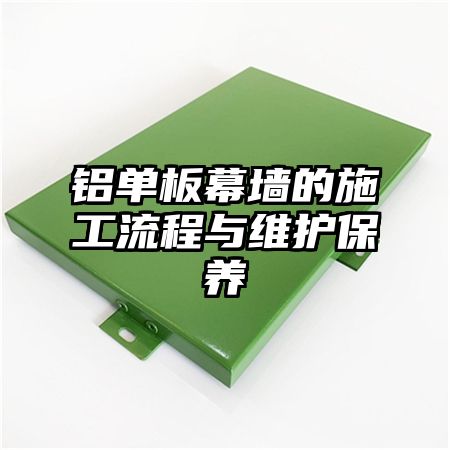 铝单板幕墙的施工流程与维护保养