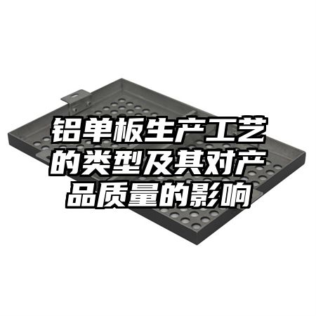 铝单板生产工艺的类型及其对产品质量的影响