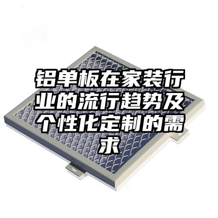 铝单板在家装行业的流行趋势及个性化定制的需求