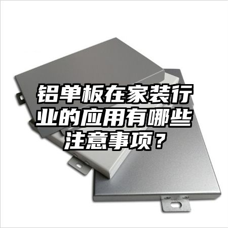 铝单板在家装行业的应用有哪些注意事项？