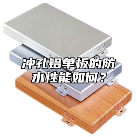 冲孔铝单板的防水性能如何？