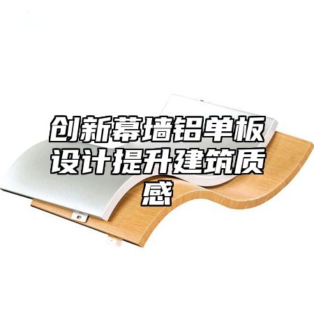 创新幕墙铝单板设计提升建筑质感