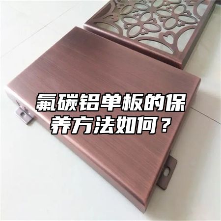 氟碳铝单板的保养方法如何？