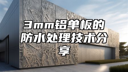 3mm铝单板的防水处理技术分享