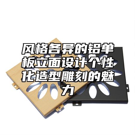 风格各异的铝单板立面设计个性化造型雕刻的魅力