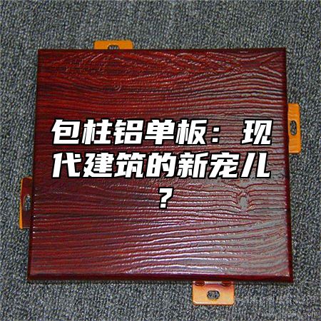 包柱铝单板：现代建筑的新宠儿？