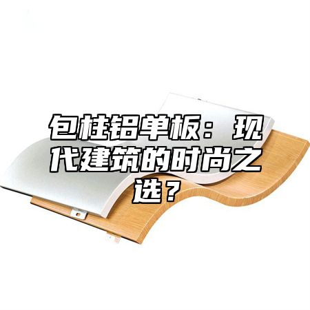 包柱铝单板：现代建筑的时尚之选？