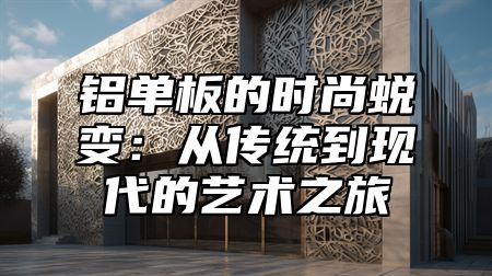 铝单板的时尚蜕变：从传统到现代的艺术之旅