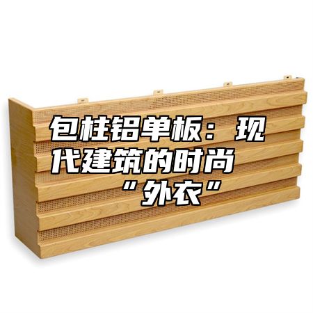 包柱铝单板：现代建筑的时尚“外衣”
