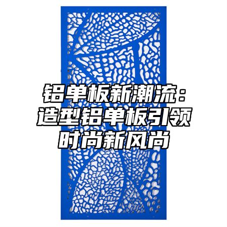 铝单板新潮流：造型铝单板引领时尚新风尚