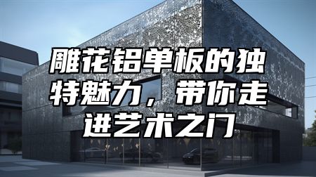 雕花铝单板的独特魅力，带你走进艺术之门