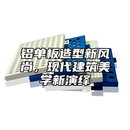铝单板造型新风尚，现代建筑美学新演绎