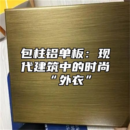 包柱铝单板：现代建筑中的时尚“外衣”
