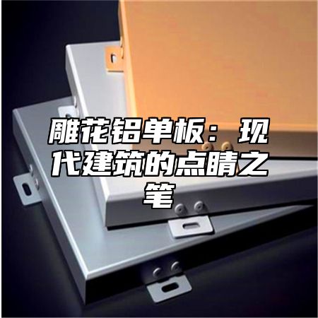 雕花铝单板：现代建筑的点睛之笔