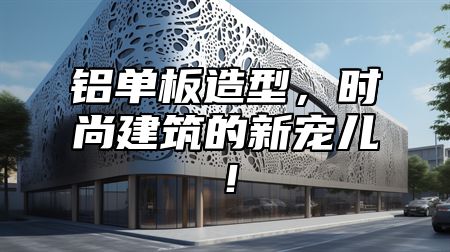 铝单板造型，时尚建筑的新宠儿！