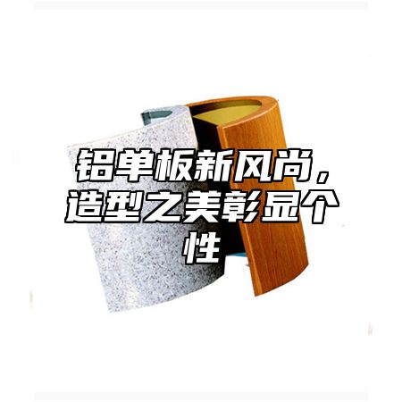 铝单板新风尚，造型之美彰显个性