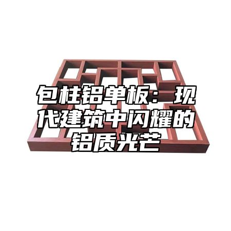 包柱铝单板：现代建筑中闪耀的铝质光芒