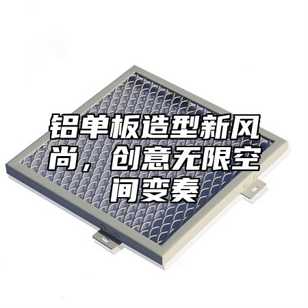 铝单板造型新风尚，创意无限空间变奏