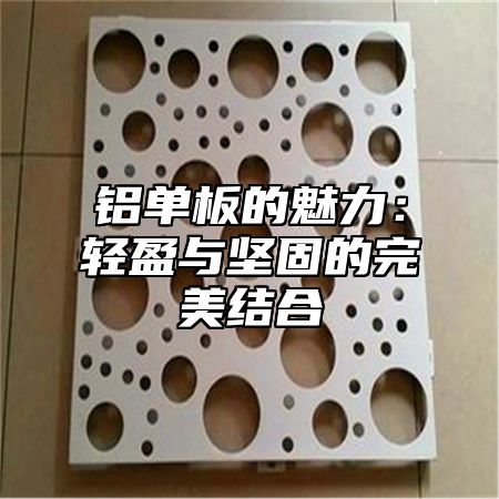铝单板的魅力：轻盈与坚固的完美结合