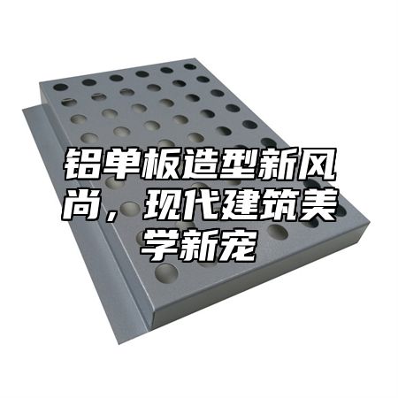 铝单板造型新风尚，现代建筑美学新宠