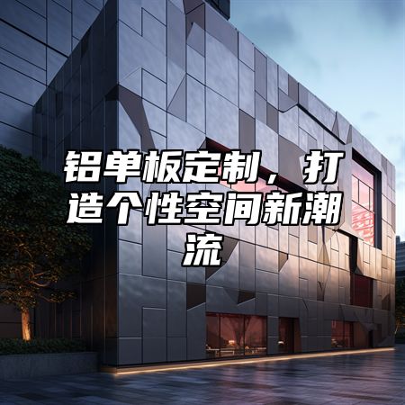 铝单板定制，打造个性空间新潮流