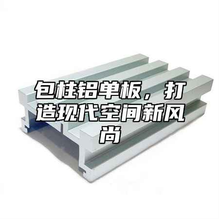 包柱铝单板，打造现代空间新风尚