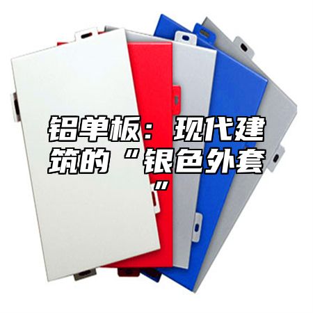 铝单板：现代建筑的“银色外套”