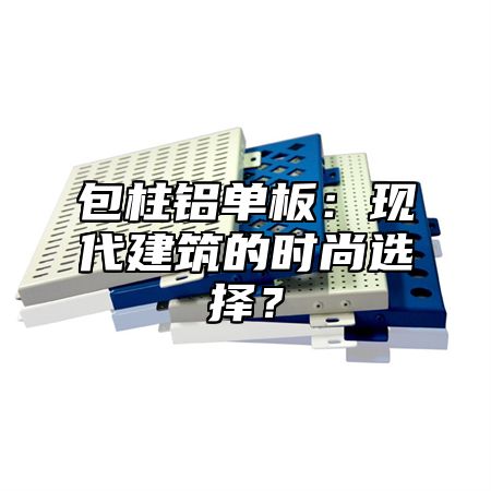 包柱铝单板：现代建筑的时尚选择？