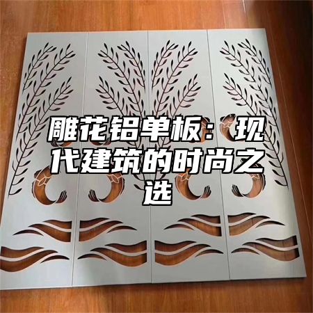 雕花铝单板：现代建筑的时尚之选