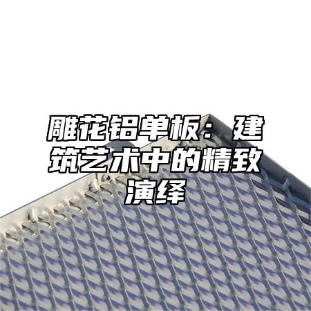 雕花铝单板：建筑艺术中的精致演绎