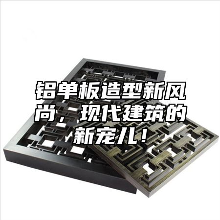 铝单板造型新风尚，现代建筑的新宠儿！