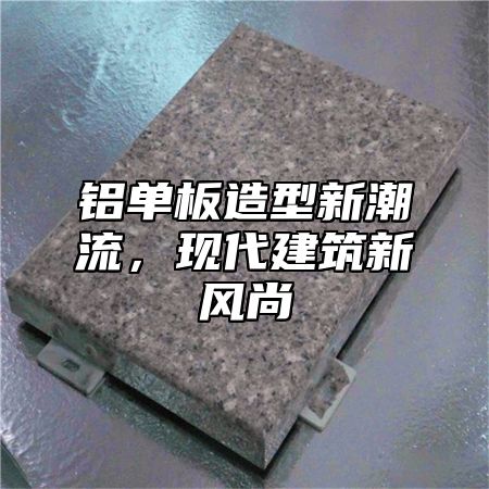 铝单板造型新潮流，现代建筑新风尚