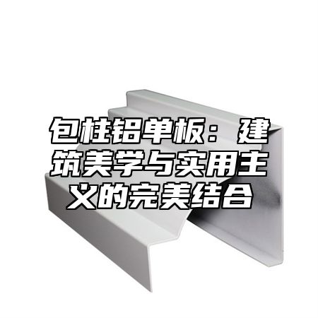 包柱铝单板：建筑美学与实用主义的完美结合