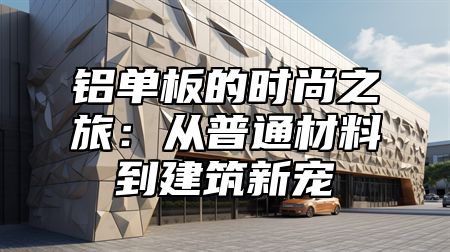 铝单板的时尚之旅：从普通材料到建筑新宠
