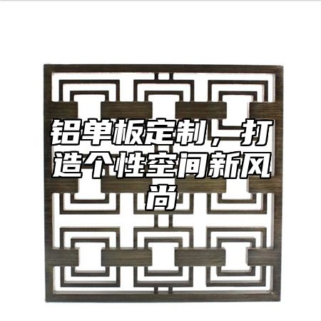 铝单板定制，打造个性空间新风尚