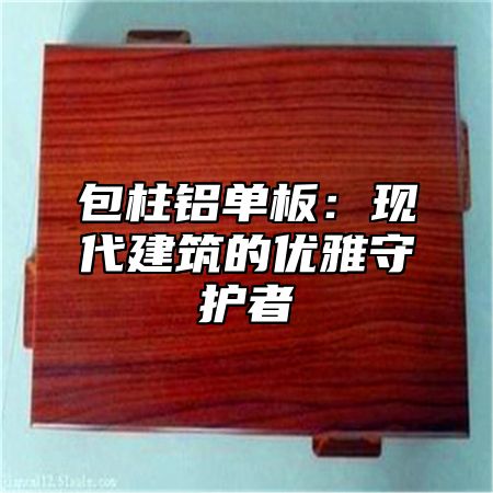 包柱铝单板：现代建筑的优雅守护者