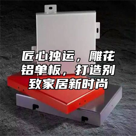 匠心独运，雕花铝单板，打造别致家居新时尚