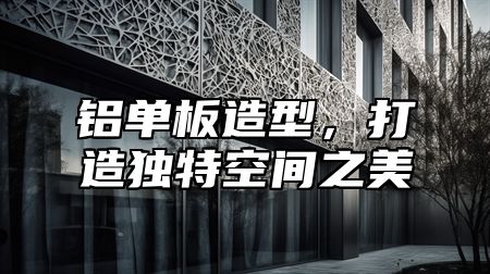 铝单板造型，打造独特空间之美
