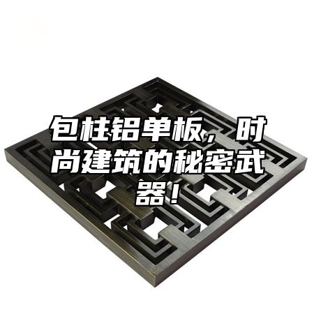 包柱铝单板，时尚建筑的秘密武器！