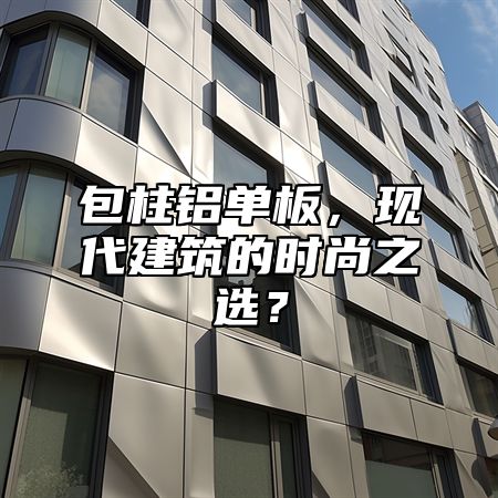 包柱铝单板，现代建筑的时尚之选？