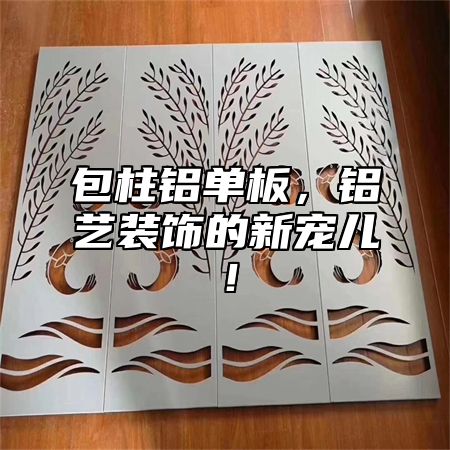包柱铝单板，铝艺装饰的新宠儿！