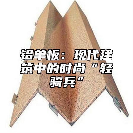 铝单板：现代建筑中的时尚“轻骑兵”