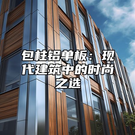 包柱铝单板：现代建筑中的时尚之选