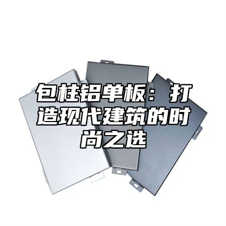包柱铝单板：打造现代建筑的时尚之选