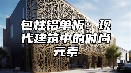 包柱铝单板：现代建筑中的时尚元素