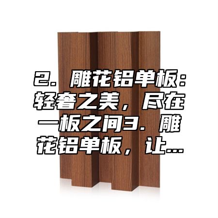 2. 雕花铝单板：轻奢之美，尽在一板之间3. 雕花铝单板，让...